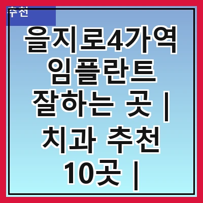을지로4가역 임플란트 잘하는 곳 | 치과 추천 10곳 | 임플란트 비용 | 임플란트 종류 | 원데이,전체,수면 임플란트 알아보기
