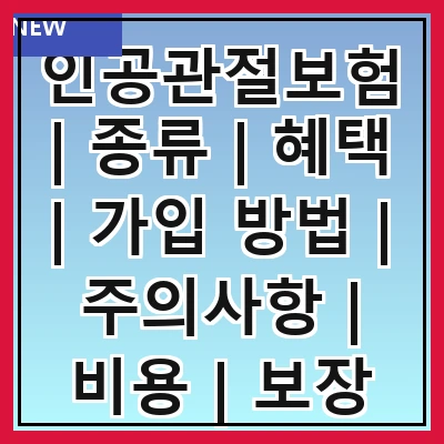 인공관절보험 | 종류 | 혜택 | 가입 방법 | 주의사항 | 비용 | 보장 범위 | 청구 절차