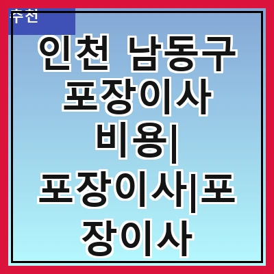 인천 남동구 포장이사 비용| 포장이사|포장이사 견적|아파트 포장이사 비용|원룸 포장이사 비용|이사업체 추천