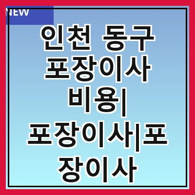인천 동구 포장이사 비용| 포장이사|포장이사 견적|아파트 포장이사 비용|원룸 포장이사 비용|이사업체 추천