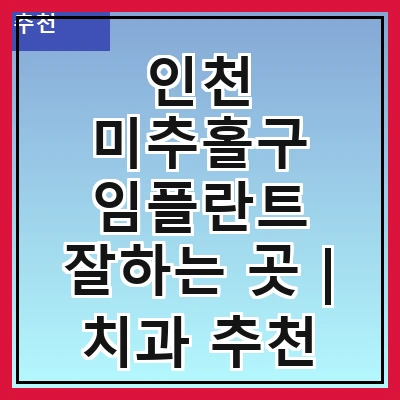 인천 미추홀구 임플란트 잘하는 곳 | 치과 추천 10곳 | 임플란트 비용 | 임플란트 종류 | 원데이,전체,수면 임플란트 알아보기