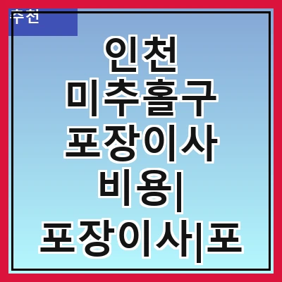 인천 미추홀구 포장이사 비용| 포장이사|포장이사 견적|아파트 포장이사 비용|원룸 포장이사 비용|이사업체 추천
