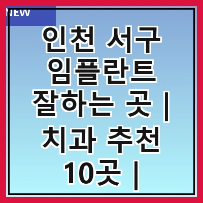 인천 서구 임플란트 잘하는 곳 | 치과 추천 10곳 | 임플란트 비용 | 임플란트 종류 | 원데이,전체,수면 임플란트 알아보기