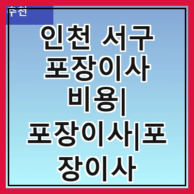 인천 서구 포장이사 비용| 포장이사|포장이사 견적|아파트 포장이사 비용|원룸 포장이사 비용|이사업체 추천