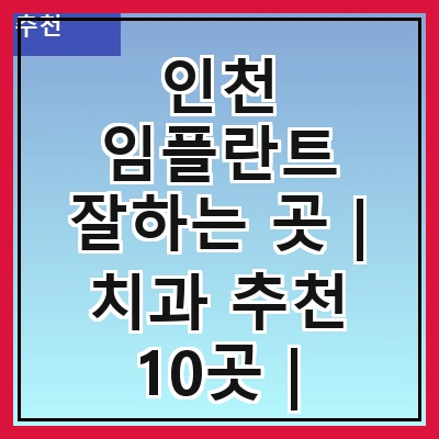 인천 임플란트 잘하는 곳 | 치과 추천 10곳 | 임플란트 비용 | 임플란트 종류 | 원데이,전체,수면 임플란트 알아보기