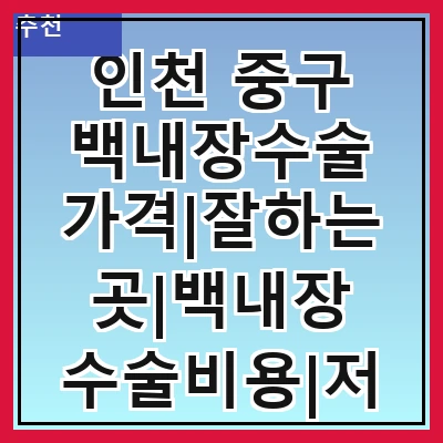 인천 중구 백내장수술 가격|잘하는곳|백내장 수술비용|저렴한 곳|싼곳|싸게 하는곳