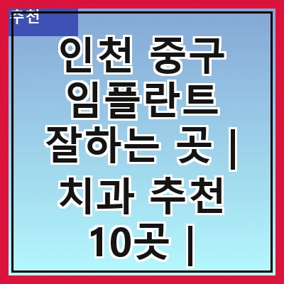 인천 중구 임플란트 잘하는 곳 | 치과 추천 10곳 | 임플란트 비용 | 임플란트 종류 | 원데이,전체,수면 임플란트 알아보기