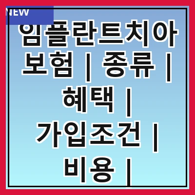 임플란트치아보험 | 종류 | 혜택 | 가입조건 | 비용 | 보장내용 | 추천상품 | 주의사항