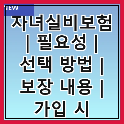 자녀실비보험 | 필요성 | 선택 방법 | 보장 내용 | 가입 시 주의사항 | 보험료 비교 | 추천 상품 | 실비보험과 차이점 | 후기 및 사례