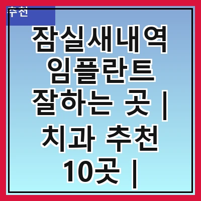 잠실새내역 임플란트 잘하는 곳 | 치과 추천 10곳 | 임플란트 비용 | 임플란트 종류 | 원데이,전체,수면 임플란트 알아보기