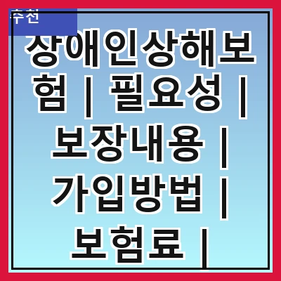장애인상해보험 | 필요성 | 보장내용 | 가입방법 | 보험료 | 비교사이트 | 추천상품 | 주의사항 관련 이미지