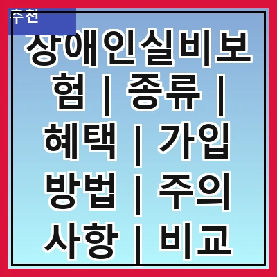 장애인실비보험 | 종류 | 혜택 | 가입 방법 | 주의 사항 | 비교 분석 | 추천 상품 | 실속 정보