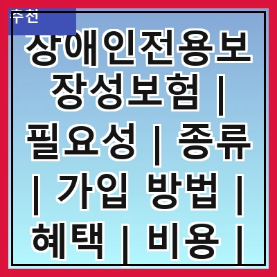 장애인전용보장성보험 | 필요성 | 종류 | 가입 방법 | 혜택 | 비용 | 주의사항 | 사례 관련 이미지