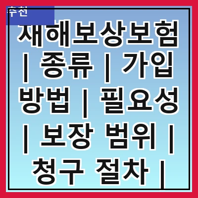 재해보상보험 | 종류 | 가입 방법 | 필요성 | 보장 범위 | 청구 절차 | 보험료 | 주의사항