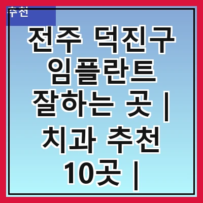 전주 덕진구 임플란트 잘하는 곳 | 치과 추천 10곳 | 임플란트 비용 | 임플란트 종류 | 원데이,전체,수면 임플란트 알아보기