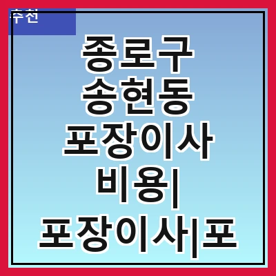 종로구 송현동 포장이사 비용| 포장이사|포장이사 견적|아파트 포장이사 비용|원룸 포장이사 비용|이사업체 추천