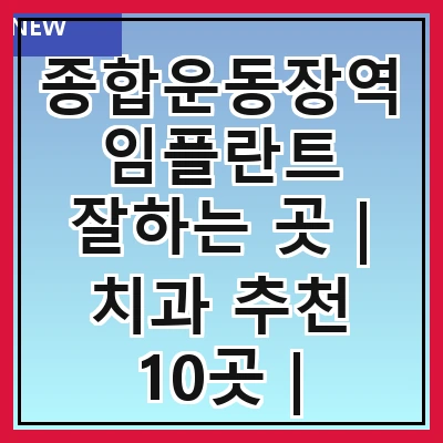 종합운동장역 임플란트 잘하는 곳 | 치과 추천 10곳 | 임플란트 비용 | 임플란트 종류 | 원데이,전체,수면 임플란트 알아보기