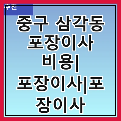 중구 삼각동 포장이사 비용| 포장이사|포장이사 견적|아파트 포장이사 비용|원룸 포장이사 비용|이사업체 추천