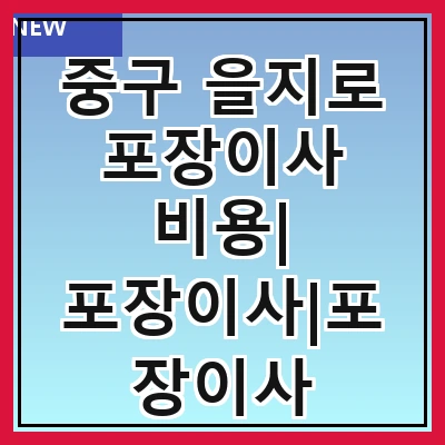 중구 을지로 포장이사 비용| 포장이사|포장이사 견적|아파트 포장이사 비용|원룸 포장이사 비용|이사업체 추천