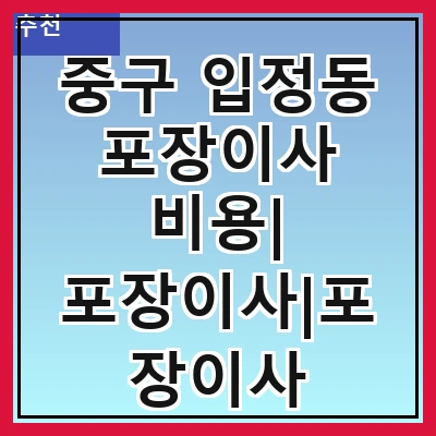 중구 입정동 포장이사 비용| 포장이사|포장이사 견적|아파트 포장이사 비용|원룸 포장이사 비용|이사업체 추천