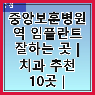 중앙보훈병원역 임플란트 잘하는 곳 | 치과 추천 10곳 | 임플란트 비용 | 임플란트 종류 | 원데이,전체,수면 임플란트 알아보기