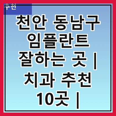 천안 동남구 임플란트 잘하는 곳 | 치과 추천 10곳 | 임플란트 비용 | 임플란트 종류 | 원데이,전체,수면 임플란트 알아보기