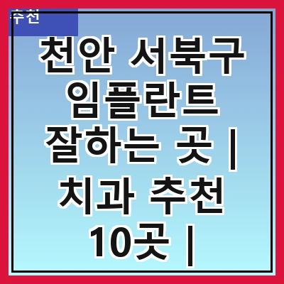 천안 서북구 임플란트 잘하는 곳 | 치과 추천 10곳 | 임플란트 비용 | 임플란트 종류 | 원데이,전체,수면 임플란트 알아보기