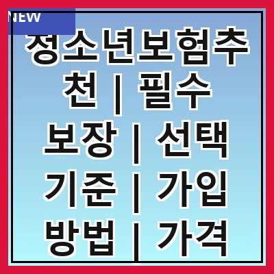 청소년보험추천 | 필수 보장 | 선택 기준 | 가입 방법 | 가격 비교 | 추천 상품 | 주의 사항 | 후기 분석