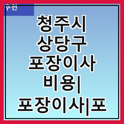 청주시 상당구 포장이사 비용| 포장이사|포장이사 견적|아파트 포장이사 비용|원룸 포장이사 비용|이사업체 추천