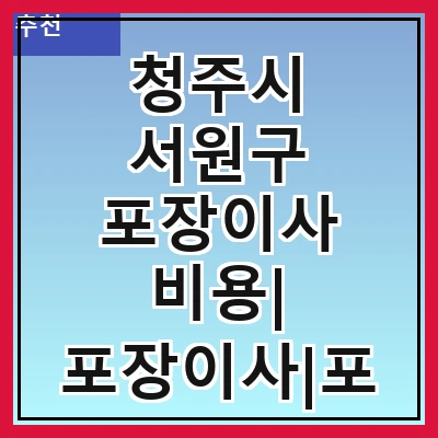 청주시 서원구 포장이사 비용| 포장이사|포장이사 견적|아파트 포장이사 비용|원룸 포장이사 비용|이사업체 추천