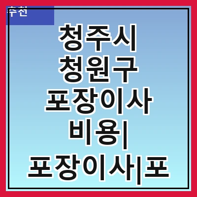 청주시 청원구 포장이사 비용| 포장이사|포장이사 견적|아파트 포장이사 비용|원룸 포장이사 비용|이사업체 추천