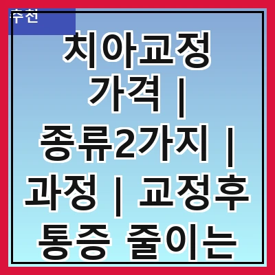 치아교정 가격 | 종류2가지 | 과정 | 교정후 통증 줄이는 법 총정리