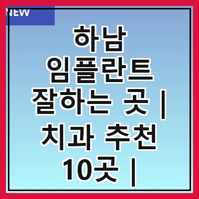 하남 임플란트 잘하는 곳 | 치과 추천 10곳 | 임플란트 비용 | 임플란트 종류 | 원데이,전체,수면 임플란트 알아보기
